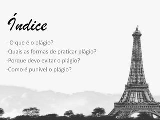 Índice
- O que é o plágio?
-Quais as formas de praticar plágio?
-Porque devo evitar o plágio?
-Como é punível o plágio?

 