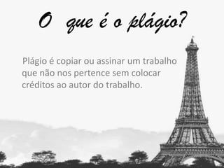 O que é o plágio?
Plágio é copiar ou assinar um trabalho
que não nos pertence sem colocar
créditos ao autor do trabalho.

 