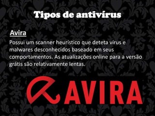Tipos de antivírus
Avira
Possui um scanner heurístico que deteta vírus e
malwares desconhecidos baseado em seus
comportamentos. As atualizações online para a versão
grátis são relativamente lentas.

 
