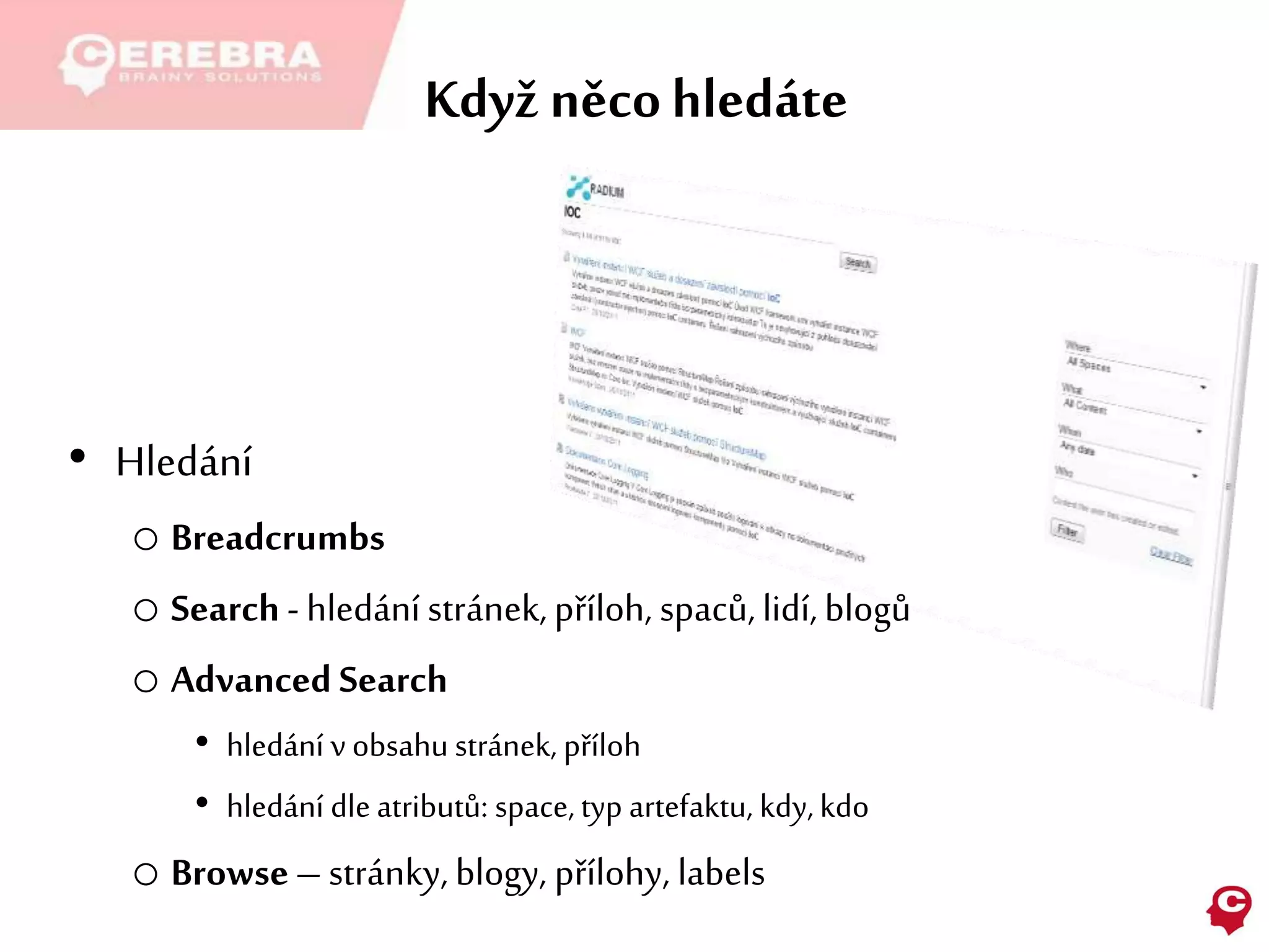Když něcohledáte
• Hledání
o Breadcrumbs
o Search - hledání stránek, příloh, spaců, lidí, blogů
o Advanced Search
• hledání v obsahu stránek, příloh
• hledání dle atributů: space, typ artefaktu, kdy, kdo
o Browse– stránky, blogy, přílohy, labels
 