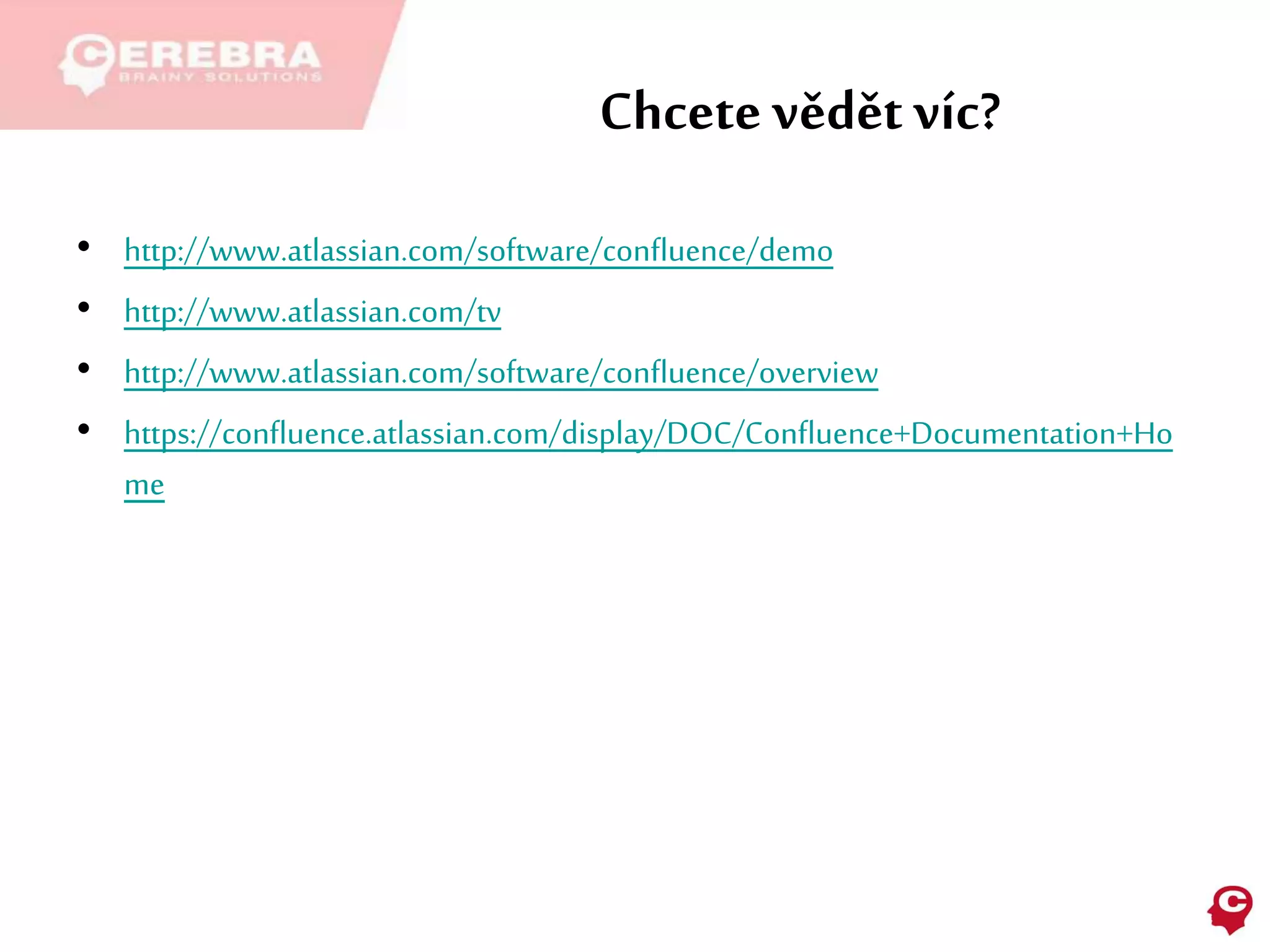 Chcete vědět víc?
• http://www.atlassian.com/software/confluence/demo
• http://www.atlassian.com/tv
• http://www.atlassian.com/software/confluence/overview
• https://confluence.atlassian.com/display/DOC/Confluence+Documentation+Ho
me
 