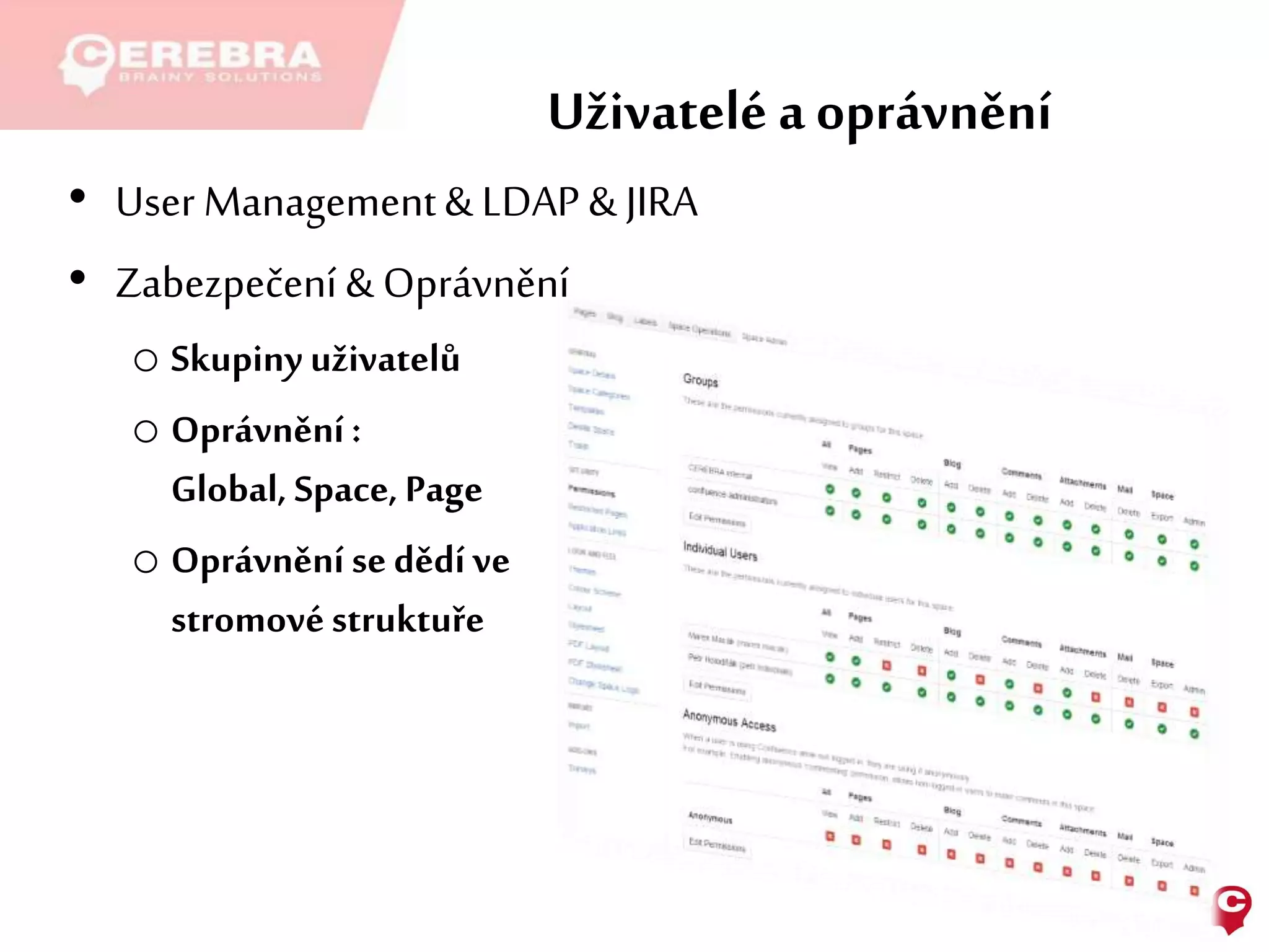 Uživatelé a oprávnění
• User Management& LDAP & JIRA
• Zabezpečení & Oprávnění
o Skupiny uživatelů
o Oprávnění :
Global, Space, Page
o Oprávnění se dědí ve
stromovéstruktuře
 