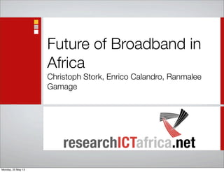 Future of Broadband in
Africa
Christoph Stork, Enrico Calandro, Ranmalee
Gamage
Monday, 20 May 13
 