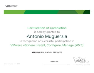 Certiﬁcation of Completion
is hereby granted to
in recognition of successful participation in
Patrick P. Gelsinger, President & CEO
DATE OF COMPLETION:DATE OF COMPLETION:
Instructor
Antonio Muguersia
VMware vSphere: Install, Configure, Manage [V5.5]
Queberth Soto
June, 13 2014
 