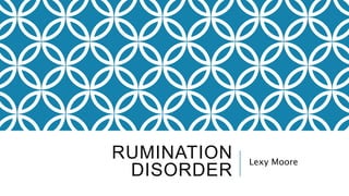 RUMINATION
DISORDER
Lexy Moore
 