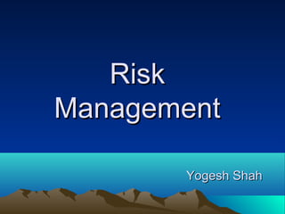 RiskRisk
ManagementManagement
Yogesh ShahYogesh Shah
 
