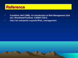• Crockford, Neil (1986). An Introduction to Risk Management (2nd
ed.). Woodhead-Faulkner. 0-85941-332-2.
• http://en.wikipedia.org/wiki/Risk_management
ReferenceReference
 