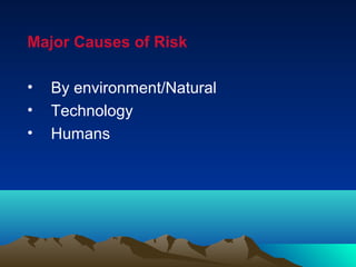 Major Causes of Risk
• By environment/Natural
• Technology
• Humans
 