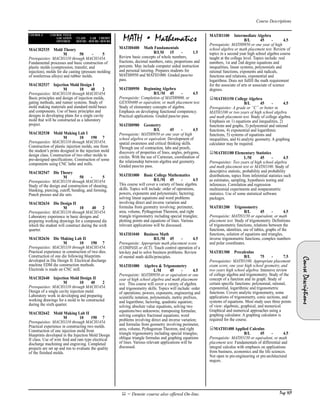 Page 169
Course Descriptions
CourseDescriptions
COURSE # COURSE TITLE
LOCATION CLASS LAB CREDIT
OFFERED HOURS HOURS HOURS
! = Denote course also offered On-line.
MACH2535 Mold Theory
M 50 - 5
Prerequisites: MACH1110 through MACH1454.
Fundamental processes and basic construction of
plastic molds (compression, transfer, and
injection), molds for die casting (pressure molding
of nonferrous alloys) and rubber molds.
MACH2537 Injection Mold Design I
M 10 40 2
Prerequisites: MACH1110 through MACH1454.
Basic principles and design of injection molds,
gating methods, and runner systems. Study of
mold making materials and standard mold bases
and components. Use of basic principles and
designs in developing plans for a single cavity
mold that will be constructed as a laboratory
project.
MACH2538 Mold Making Lab I
M 10 190 7
Prerequisites: MACH1110 through MACH1454.
Construction of plastic injection molds, one from
the student’s prints designed in the injection mold
design class. Construction of two other molds to
pre-designed specifications. Construction of some
components using CNC lathe and mills.
MACH2547 Die Theory
M 50 - 5
Prerequisites: MACH1110 through MACH1454.
Study of the design and construction of shearing,
blanking, piercing, cutoff, bending, and forming.
Punch presses and die sets.
MACH2634 Die Design II
M 10 40 2
Prerequisites: MACH1110 through MACH1454.
Laboratory experience in basic designs and
preparing working drawings for a compound die
which the student will construct during the sixth
quarter.
MACH2636 Die Making Lab II
M 10 190 7
Prerequisites: MACH1110 through MACH1454.
Practical experience in construction of two dies.
Construction of one die following blueprints
developed in Die Design II. Electrical discharge
machine EDM die construction methods.
Electrode is made on CNC mill.
MACH2640 Injection Mold Design II
M 10 40 2
Prerequisites: MACH1110 through MACH1454.
Design of a single cavity injection mold.
Laboratory work in developing and preparing
working drawings for a mold to be constructed
during the sixth quarter.
MACH2642 Mold Making Lab II
M 10 190 7
Prerequisites: MACH1110 through MACH1454.
Practical experience in constructing two molds.
Construction of one injection mold from
blueprints developed in the Injection Mold Design
II class. Use of wire feed and ram type electrical
discharge machining and engraving. Completed
projects are set up and run to evaluate the quality
of the finished molds.
MATH • Mathematics
MATH0400 Math Fundamentals
B/LM 15 - 1.5
Review basic concepts of whole numbers,
fractions, decimal numbers, ratio, proportions and
percents. May include computer aided instruction
and personal tutoring. Prepares students for
MATH0950 and MATH1000. Graded pass/no
pass.
MATH0950 Beginning Algebra
B/L/M 45 - 4.5
Prerequisite: Completion of MATH0900, or
GENN0400 or equivalent, or math placement test.
Study of elementary concepts of algebra.
Emphasis on developing functional competency.
Practical applications. Graded pass/no pass.
MATH0980 Geometry
B/L 45 - 4.5
Prerequisite: MATH0950 or one year of high
school algebra or equivalent. Development of
spatial awareness and critical thinking skills.
Through use of contraction, labs and proofs,
discovery of properties of lines, angles, polygons,
circles. With the use of Cartesian, coordination of
the relationship between algebra and geometry.
Graded pass/no pass.
MATH1000 Basic College Mathematics
B/L/M 45 - 4.5
This course will cover a variety of basic algebra
skills. Topics will include: order of operations,
powers, exponents and polynomials; factoring;
solving linear equations and word problems
involving direct and inverse variation and
formulas from geometry involving: perimeter,
area, volume, Pythagorean Theorem, and right
triangle trigonometry including special triangles;
plotting points and equations of lines. Various
relevant applications will be discussed.
MATH1040 Business Math
B/L/M 45 - 4.5
Prerequisite: Appropriate math placement score
(COMPASS or ACT). Touch control operation of a
ten-key pad to solve business problems. Review
of mental math skills/principles.
MATH1080 Algebra & Trigonometry
L/M 45 - 4.5
Prerequisite: MATH0950 or or equivalent or one
year of high school algebra and math placement
test. This course will cover a variety of algebra
and trigonometry skills. Topics will include: order
of operations; powers, exponents, engineering and
scientific notation, polynomials, metric prefixes,
and logarithms; factoring, quadratic equation;
solving absolute value equations, solving two
equations/two unknowns; transposing formulas;
solving complex fractional equations; word
problems involving direct and inverse variation;
and formulas from geometry involving perimeter,
area, volume, Pythagorean Theorem, and right
triangle trigonometry including special triangles;
oblique triangle formulas and graphing equations
of lines. Various relevant applications will be
discussed.
MATH1100 Intermediate Algebra
B/L 45 - 4.5
Prerequisite: MATH0950 or one year of high
school algebra or math placement test. Review of
topics in a second year high school algebra course
taught at the college level. Topics include: real
numbers, 1st and 2nd degree equations and
inequalities, linear systems, polynomials and
rational functions, exponents and radicals,
functions and relations, exponential and
logarithms. Does not fulfill the math requirement
for the associate of arts or associate of science
degrees.
!MATH1150 College Algebra
B/L 45 - 4.5
Prerequisites: A grade or “C” or better in
MATH1100 or two years of high school algebra
and math placement test. Study of college algebra.
Emphasis on 1) equations and inequalities, 2)
functions and graphs, 3) polynomial and rational
functions, 4) exponential and logarithmic
functions, 5) systems of equations and
inequalities, and 6) analytic geometry. A graphing
calculator may be required.
!MATH1180 Elementary Statistics
L/M 45 - 4.5
Prerequisites: Two years of high school algebra
and math placement test or MATH1100. Study of
descriptive statistic, probability and probability
distributions, topics from inferential statistics such
as estimates, sampling, hypothesis testing and
inferences. Correlation and regression
multinomial experiments and nonparametric
statistics. Use of some statistical software
packages.
MATH1200 Trigonometry
B/L 45 - 4.5
Prerequisite: MATH1150 or equivalent, or math
placement test. Study of trigonometry. Definitions
of trigonometric functions, relations between the
functions, identities, use of tables, graphs of the
functions, solution of equations and triangles,
inverse trigonometric functions, complex numbers
and polar coordinates.
MATH1300 Precalculus
B/L 75 - 7.5
Prerequisites: MATH1100. Appropriate placement
exam score, one year high school geometry, and
two years high school algebra. Intensive review
of college algebra and trigonometry. Study of the
concept of a function and its graph. Study of
certain specific functions: polynomial, rational,
exponential, logarithmic and trigonometric
functions. Covers analytic trigonometry, some
applications of trigonometry, conic sections, and
systems of equations. Most study uses three points
of view: algebraic, graphical, and numerical.
Graphical and numerical approaches using a
graphing calculator. A graphing calculator is
required for the course.
!MATH1400 Applied Calculus
B/L 45 - 4.5
Prerequisite: MATH1150 or equivalent, or math
placement test. Fundamentals of differential and
integral calculus with emphasis on applications
from business, economics and the life sciences.
Not open to pre-engineering or pre-architectural
majors.
CH P8_crsedesc.qxp 3/26/2004 12:53 PM Page 169
 