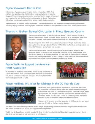 2015 CORPORATE SOCIAL RESPONSIBILITY REPORT	 17
Pepco Showcases Electric Cars
In September, Pepco showcased the latest electric vehicles from BMW, Tesla
and Ford at a special event at the WaterShed Sustainability Center in Rockville,
Maryland. The event showed customers the benefits of electric plug-in vehicles and
was in partnership with the Electric Vehicle Association of Greater Washington,
D.C., whose members attended with their various models of electric vehicles.
The event kicked off National Electric Drive Week, a nationwide celebration that heightens awareness of today’s widespread
availability of plug-in vehicles. It also highlights the benefits of all-electric and hybrid-electric cars, trucks, motorcycles and more.
Thomas H. Graham Named Civic Leader in Prince George’s County
The Community Foundation for Maryland’s Prince George’s County honored Thomas H.
Graham, vice president, People Strategy & Human Resources, as an outstanding leader from
the county’s business, public sector and civic communities in a ceremony in October.
The other recipients of the 2015 Civic Leadership Awards were Angela Alsobrooks, state’s
attorney for Prince George’s County; Thomas V. Mike Miller Jr., Maryland senate president; and
Howard W. Stone Jr., county leader and advocate.
The Community Foundation invests in providing an effective safety net, education and
workforce services for limited-income families and individuals to gain the knowledge, skills
and security needed to be economically stable. In a brief video on the Foundation’s website,
Graham, who is a longtime resident of Prince George’s County, described how he learned the
importance of making the community a better place through service.
Pepco Walks to Support the American
Heart Association
On November 7, the Pepco “HeartThrobs” walked to help raise money to
support the American Heart Association and its mission to build healthier
lives, free of cardiovascular diseases and stroke. The nearly 100-member
team raised approximately $11,000.
Pepco Holdings, Inc. Bikes for Diabetes in the DC Tour de Cure
The PHI team biked again this year in September to support the search for a
cure for diabetes. The second annual event sent dozens of bikers traveling on
routes through the District of Columbia and Maryland. Donna M. Cooper, Pepco
region president, was this year’s executive sponsor of the Team PHI Planning
Committee. The DC Tour de Cure is a series of fundraising cycling events held
across the country to benefit the American Diabetes Association.
PHI’s team of 45 bicyclists joined the September 26 DC Tour de Cure and raised
more than $25,000 for the fight against diabetes.
“We did it!” said team captain Cyrus Roher, project analyst, People Strategy & Human Resources, in a post-event email to Team
PHI. “I want to thank each of you for your support and accomplishment.”
The DC Tour de Cure allowed bicyclists to pedal 13, 33 or 50 miles from the District of Columbia through Montgomery County
(Maryland) and back again to help raise money to fight diabetes.
COMMUNITY PRESENCE n
 