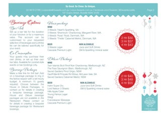 House package
WINE
3 Weeds ‘Heart’s Sparkling, SA
3 Weeds ‘Shamrock’ Chardonnay, Margaret River, WA
3 Weeds ‘Rose’ Rosé, Denmark, WA
3 Weeds ‘Thistle’ Cabernet Merlot, Denmark, WA
Beverage Options
Bar Tab
Set up a bar tab for the duration
of your function or for a maximum
value. This account can be
customised to your requested
selection of beverages and a drinks
list can be tailored specifically for
your event.
On Consumption
Your guests may purchase their
own drinks, or set up thier own
bar tabs. Available for cocktail style
events or bar bookings only.
Beverage Packages
Make a bee line for the bar! Add
on a beverage package to ring in
the festive season with a set hourly
budget. A minimum 15 guests
required. Choose between the
House or Deluxe Packages, or
contact us for details in creating
a bespoke beverage package.
House and Deluxe beverage
packages are not available in the
Restaurant. Please contact us
for details in creating a bespoke
beverage package for Restaurant
bookings.
2 Hr $30
3 Hr $37
4 Hr $43
2 Hr $40
3 Hr $49
4 Hr $55
NON ALCOHOLIC
Juice and Soft Drinks
Still & Sparkling mineral water
Deluxe Package
WINE
Twin Islands Brut Pinot Noir Chardonnay, Marlborough, NZ
The Pass Sauvignon Blanc, Marlborough, NZ
Secret Gardens Pinot Grigio, NSW
Geoff Merrill Pimpala Rd Shiraz, McLaren Vale, SA
Secret Gardens Cabernet Merlot, NSW
BEER
3 Weeds Lager
Cascade Premium Light
BEER
Hahn Super Dry
Lord Nelson 3 Sheets
Hills Apple Cider
Young Henrys Lager
Stiegl
Franziskaner Weissbier
Cascade Premium Light
NON ALCOHOLIC
Juice and Soft Drinks
Still & Sparkling mineral water
02 9818 2788 | corporate@3weeds.com.au | www.3weeds.com.au | facebook.com/3weeds | @3weedsrozelle
197 Evans Street, Rozelle NSW 2039
Page 5
 