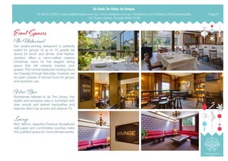 Event Spaces
The Restaurant
Our award-winning restaurant is perfectly
suited for groups of up to 70 guests (sit
down) for lunch and dinner. Chef Nathan
Jackson offers a hand-crafted creative
Christmas menu for this elegant dining
space that will certainly impress your
guests. The normal restaurant trading hours
are Tuesday through Saturday; however, we
do open outside of normal hours for groups
and exclusive use.
Wine Bar
Sometimes referred to as The Library, this
stylish and exclusive area is furnished with
dark woods and leather banquettes and
features direct bar access and plasma TV.
Lounge
Rich fabrics, beautiful Florence Broadhurst
wall paper and comfortable couches make
this a perfect space for more intimate events.
02 9818 2788 | corporate@3weeds.com.au | www.3weeds.com.au | facebook.com/3weeds | @3weedsrozelle
197 Evans Street, Rozelle NSW 2039
Page 6
 