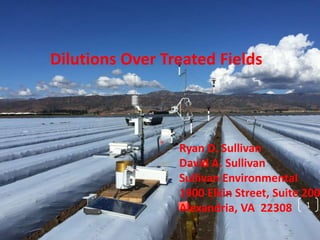 Dilutions Over Treated Fields
Ryan D. Sullivan
David A. Sullivan
Sullivan Environmental
1900 Elkin Street, Suite 200
Alexandria, VA 22308 1
 