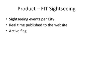 Product – FIT Sightseeing
• Sightseeing events per City
• Real time published to the website
• Active flag
 