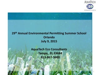 29th Annual Environmental Permitting Summer School
Orlando
July 9, 2015
AquaTech Eco Consultants
Tampa, FL 33684
813-867-3600
1
 