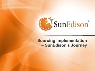 Sourcing Implementation
– SunEdison’s Journey
 