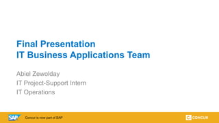 1Concur is now part of SAP
Final Presentation
IT Business Applications Team
Abiel Zewolday
IT Project-Support Intern
IT Operations
 