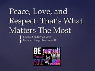 {{
Peace, Love, andPeace, Love, and
Respect: That’s WhatRespect: That’s What
Matters The MostMatters The Most
Founded on July 22, 2013Founded on July 22, 2013
Founder: Joseph Townsend IIFounder: Joseph Townsend II
 