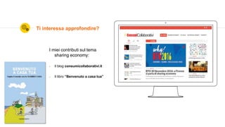 Ti interessa approfondire?
I miei contributi sul tema
sharing economy:
 Il blog consumicollaborativi.it
 Il libro “Benvenuto a casa tua”
 