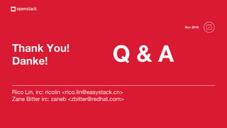 Rico Lin, irc: ricolin <rico.lin@easystack.cn>
Zane Bitter irc: zaneb <zbitter@redhat.com>
Thank You!
Danke!
Nov 2018
Q & A
 