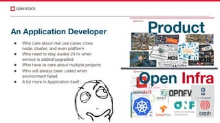 An Application Developer
● Who care about real use cases cross
node, cluster, and even platform
● Who need to stay awake 24 hr when
service is added/upgraded
● Who have to care about multiple projects
● Who will always been called when
environment failed
● A lot more in Application itself...
 