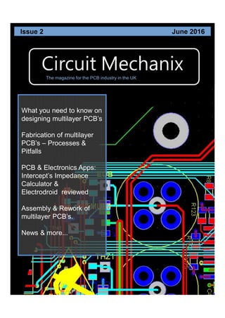Circuit Mechanix
What you need to know on
designing multilayer PCB’s
Fabrication of multilayer
PCB’s – Processes &
Pitfalls
PCB & Electronics Apps:
Intercept’s Impedance
Calculator &
Electrodroid reviewed
Assembly & Rework of
multilayer PCB’s.
News & more...
Issue 2 June 2016
The magazine for the PCB industry in the UK
 