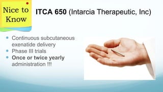  Continuous subcutaneous
exenatide delivery
 Phase III trials
 Once or twice yearly
administration !!!
ITCA 650 (Intarcia Therapeutic, Inc)
 