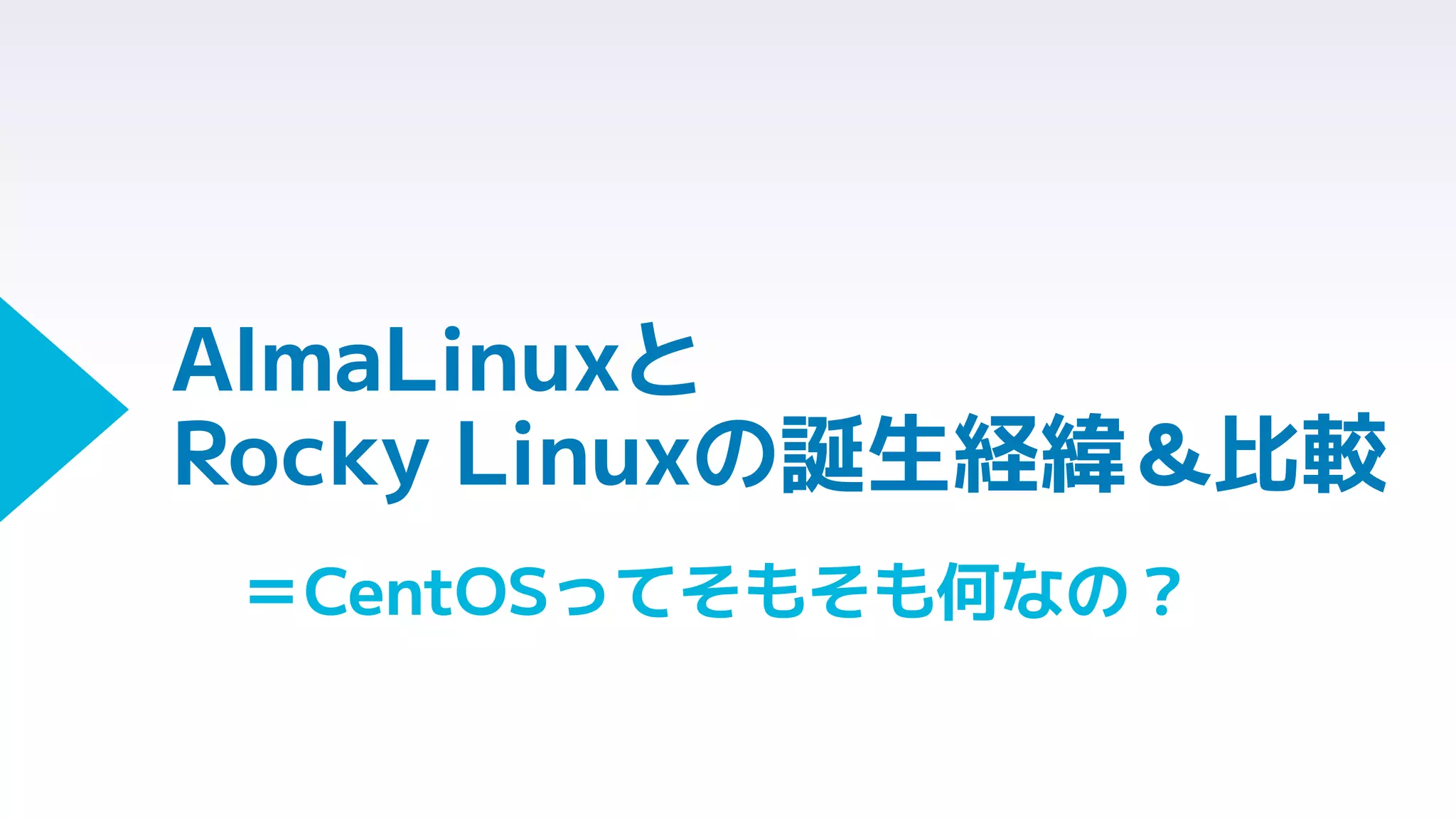AlmaLinuxと
Rocky Linuxの誕生経緯＆比較
＝CentOSってそもそも何なの？
 