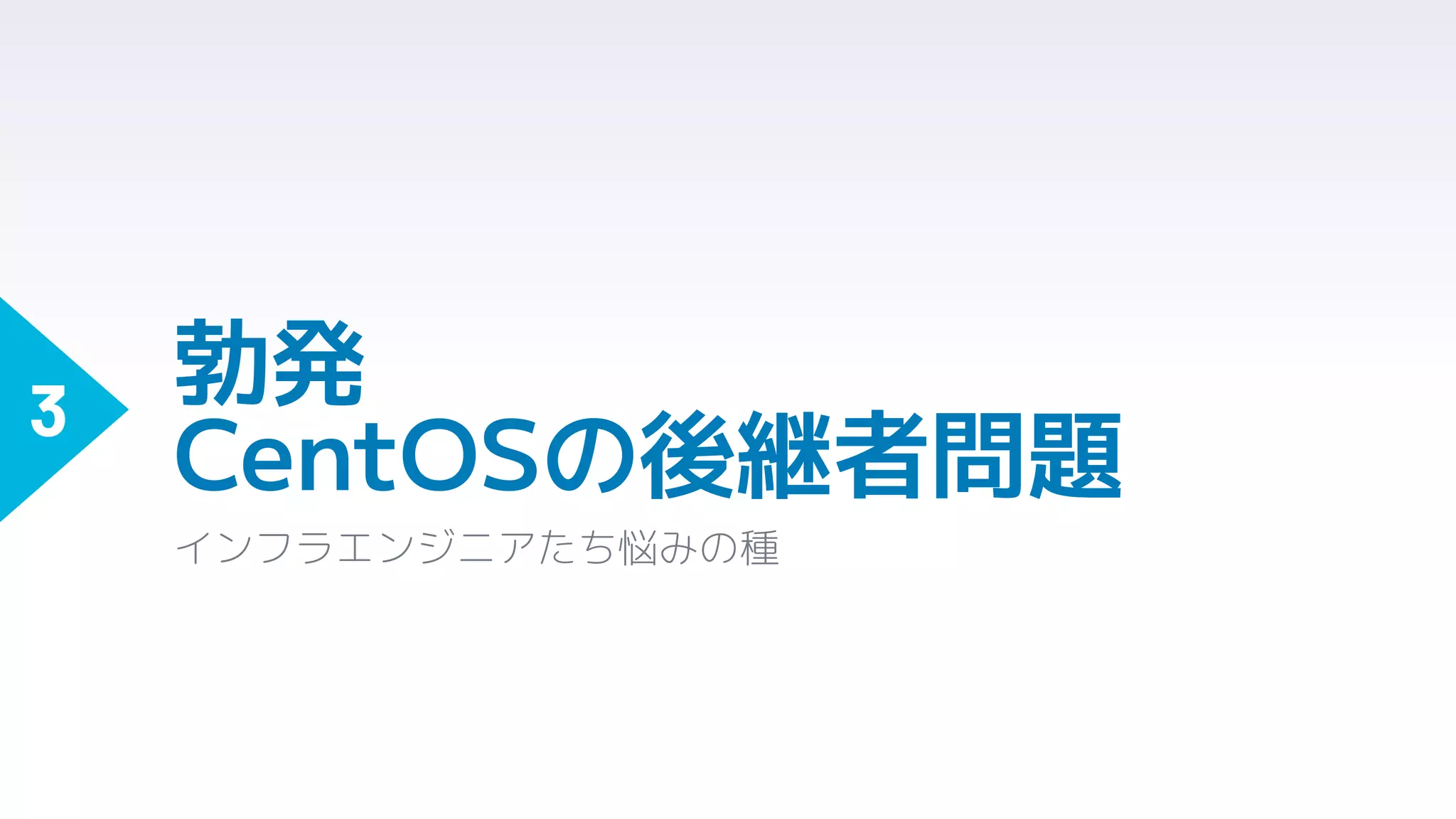 勃発
CentOSの後継者問題
インフラエンジニアたち悩みの種
3
 