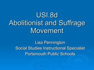 USI.8d Abolitionist and Suffrage Movement Lisa Pennington Social Studies Instructional Specialist Portsmouth Public Schools 