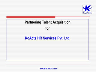 Partnering Talent Acquisition
for
KoActs HR Services Pvt. Ltd.
www.koacts.com
 