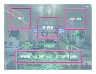 RELAX
RECHARGE
REJUVENATE
IMPLEMENT YOUR EVENT MAGIC – 2017 SERVICES MENU
 