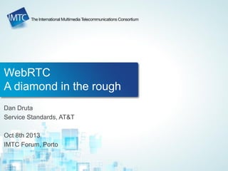 WebRTC
A diamond in the rough
Dan Druta
Service Standards, AT&T
Oct 8th 2013
IMTC Forum, Porto
 