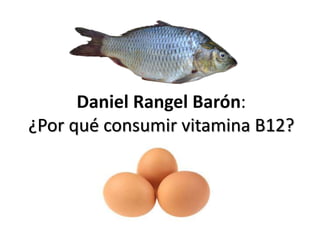 Daniel Rangel Barón:
¿Por qué consumir vitamina B12?
 