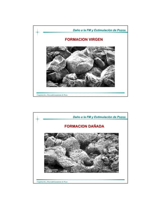 DaDañño a la FM y Estimulacio a la FM y Estimulacióón de Pozosn de Pozos
CompletaciCompletacióón y Reacondicionamiento de Pozosn y Reacondicionamiento de Pozos
FORMACION VIRGENFORMACION VIRGEN
DaDañño a la FM y Estimulacio a la FM y Estimulacióón de Pozosn de Pozos
CompletaciCompletacióón y Reacondicionamiento de Pozosn y Reacondicionamiento de Pozos
FORMACION DAFORMACION DAÑÑADAADA
 