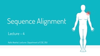 Sequence Alignment
Lecture – 4
Nafis Neehal, Lecturer, Department of CSE, DIU
 