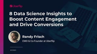 8 Data Science Insights to
Boost Content Engagement
and Drive Conversions
#CONEX
Randy Frisch
CMO & Co-Founder at Uberflip
 