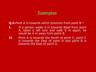 Q.5.Point A is towards which direction from point B ?
I. If a person walks 5 m towards West from point
A, takes a left turn and walk 5 m again, he
would be 4 m away from point B.
II. Point A is towards the North of point C, point C
is towards the East of point D and point B is
towards the East of point D.
 