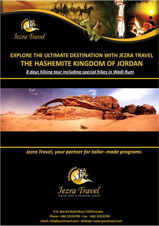 EXPLORE THE ULTIMATE DESTINATION WITH JEZRA TRAVEL
   THE HASHEMITE KINGDOM OF JORDAN
     8 f ¾ hk°–   °c °– ¾½cf hk¾ ° Wf R ¯




     : f df ţ   ½f° € f- ¯f ½–f¯¾




                      P.O. Box 63 Wadi Musa 71810 Jordan
                   Phone: +962 32155799 - Fax: +962 32155798
            Email: info@jezratravel.com - Website: www.jezratravel.com
 