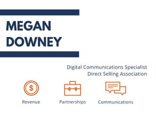 Revenue Partnerships
Digital Communications Specialist
Direct Selling Association
Communications
MEGAN
DOWNEY
 