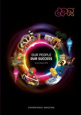 OUR PEOPLE
OUR SUCCESS
Annual Report 2015
Emaar Square
Building 1, Level 2
Dubai, UAE
T. +971 4 820 0820
www.dubaiparksandresorts.com
1615
Printed with soy-based inks and a water-based varnish
DubaiParksandResorts|AnnualReport2015
 