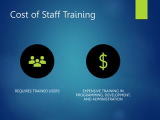 Cost of Staff Training
REQUIRES TRAINED USERS EXPENSIVE TRAINING IN
PROGRAMMING, DEVELOPMENT,
AND ADMINISTRATION
 