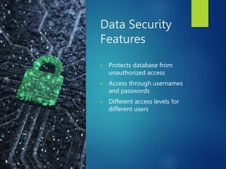 Data Security
Features
 Protects database from
unauthorized access
 Access through usernames
and passwords
 Different access levels for
different users
 