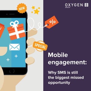 Mobile
engagement:
Why SMS is still
the biggest missed
opportunity
GROUP
OX YGEN
 