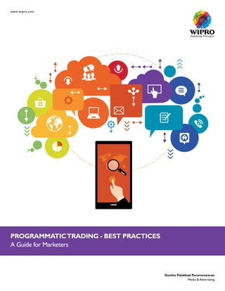 www.wipro.com
PROGRAMMATICTRADING - BEST PRACTICES
A Guide for Marketers
Geetha Palakkad Parameswaran
Media & Advertising
 