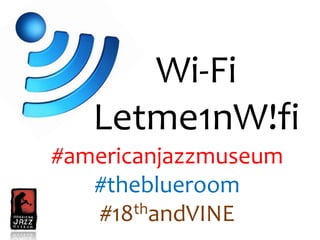 Wi-Fi
Letme1nW!fi
#americanjazzmuseum
#theblueroom
#18thandVINE
 