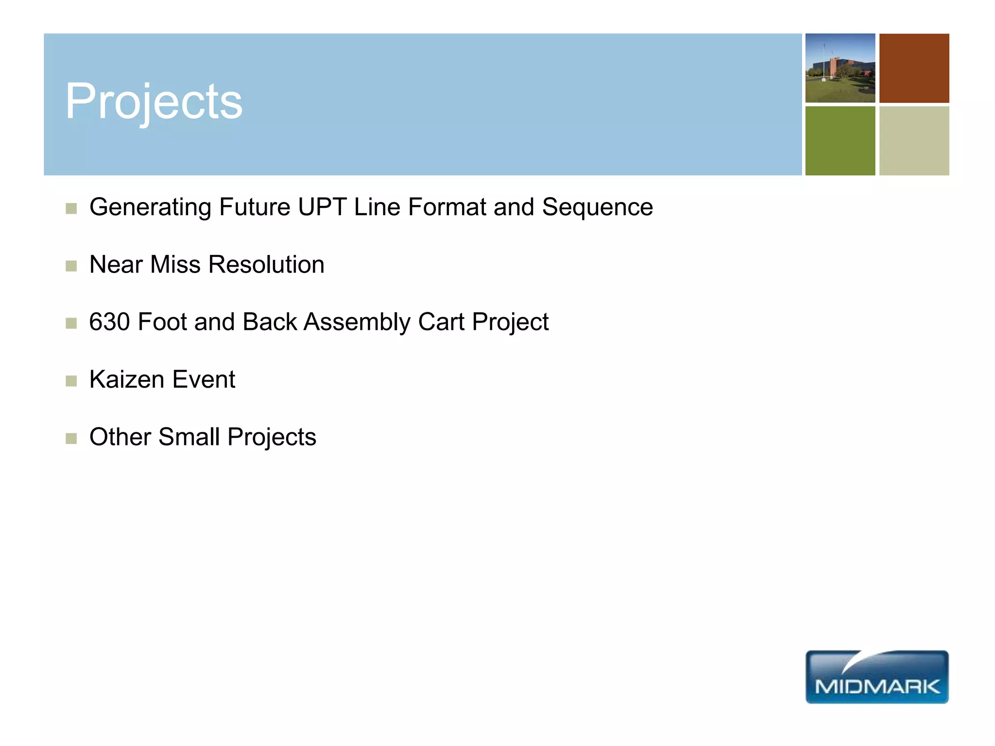 Projects
 Generating Future UPT Line Format and Sequence
 Near Miss Resolution
 630 Foot and Back Assembly Cart Project
 Kaizen Event
 Other Small Projects
 