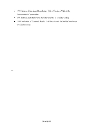• 1994 Nisarga Mitra Award from Rotary Club of Bombay, Vikhroli for
Environmental Conservation
• 1991 Indira Gandhi Paryavaran Puraskar awarded to Sohrabji Godrej.
• 1989 Institution of Economic Studies Lok Shree Award for Social Commitment
towards the societ
New Delhi
 
