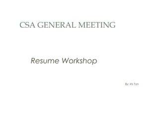 CSA GENERAL MEETING
Resume Workshop
By: Iris Tan
 