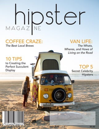 hipsterM A G A Z N E
Sept.2016 $3.50
10 TIPS
to Creating the
Perfect Succulent
Display
VAN LIFE:
The Whats,
Wheres, and Hows of
Living on the Road
COFFEE CRAZE:
The Best Local Brews
TOP 5
Secret Celebrity
Hipsters
 